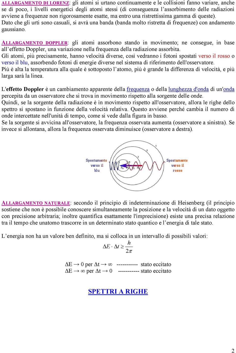 Dato che gli urti sono casuali, si avrà una banda (banda molto ristretta di frequenze) con andamento gaussiano.