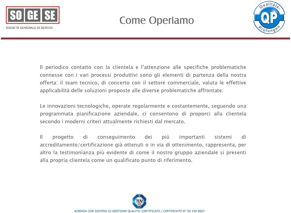 Le innovazioni tecnologiche, operate regolarmente e costantemente, seguendo una programmata pianificazione aziendale, ci consentono di proporci alla clientela secondo i moderni criteri attualmente