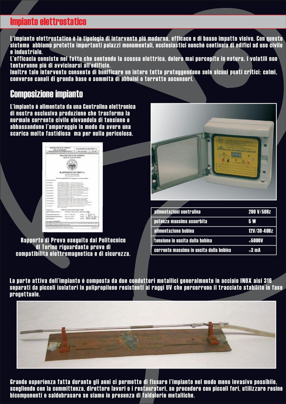 L efficacia consiste nel fatto che sentendo la scossa elettrica, dolore mai percepito in natura, i volatili non tenteranno più di avvicinarsi all edificio.