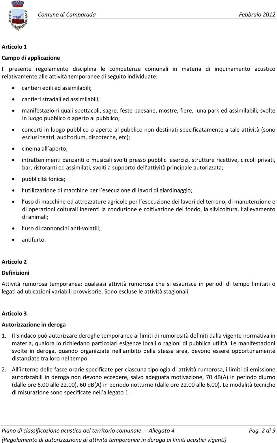 pubblico; concerti in luogo pubblico o aperto al pubblico non destinati specificatamente a tale attività (sono esclusi teatri, auditorium, discoteche, etc); cinema all aperto; intrattenimenti