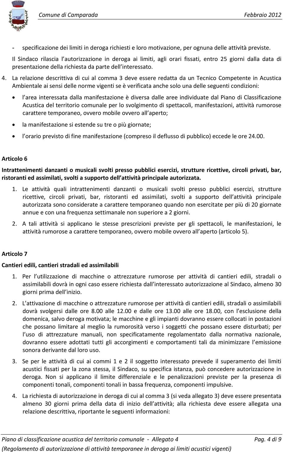 La relazione descrittiva di cui al comma 3 deve essere redatta da un Tecnico Competente in Acustica Ambientale ai sensi delle norme vigenti se è verificata anche solo una delle seguenti condizioni: l