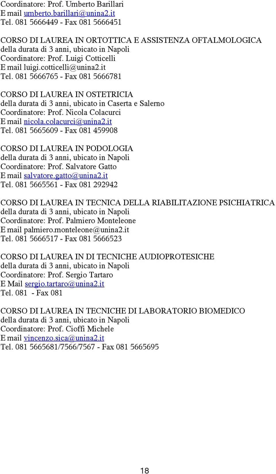 it Tel. 081 5666765 - Fax 081 5666781 CORSO DI LAUREA IN OSTETRICIA della durata di 3 anni, ubicato in Caserta e Salerno Coordinatore: Prof. Nicola Colacurci E mail nicola.colacurci@unina2.it Tel. 081 5665609 - Fax 081 459908 CORSO DI LAUREA IN PODOLOGIA della durata di 3 anni, ubicato in Napoli Coordinatore: Prof.