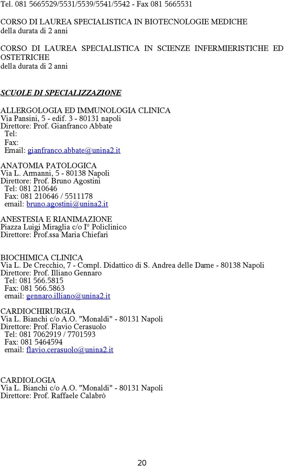 abbate@unina2.it ANATOMIA PATOLOGICA Via L. Armanni, 5-80138 Napoli Direttore: Prof. Bruno Agostini Tel: 081 210646 Fax: 081 210646 / 5511178 email: bruno.agostini@unina2.