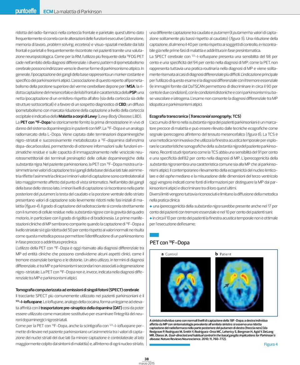 Come per la RM, l utilizzo più frequente della 18 FDG PET cade nell ambito della diagnosi differenziale: i diversi pattern di ipometabolismo cerebrale possono indirizzare verso le diverse forme di