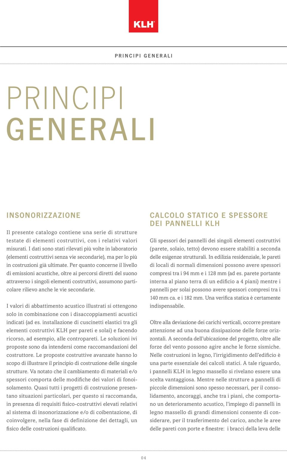 Per quanto concerne il livello di emissioni acustiche, oltre ai percorsi diretti del suono attraverso i singoli elementi costruttivi, assumono particolare rilievo anche le vie secondarie.