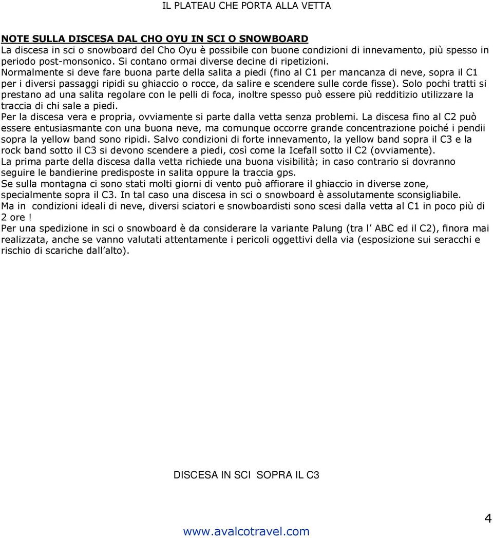 Normalmente si deve fare buona parte della salita a piedi (fino al C1 per mancanza di neve, sopra il C1 per i diversi passaggi ripidi su ghiaccio o rocce, da salire e scendere sulle corde fisse).