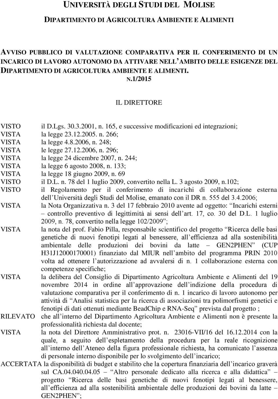 2005. n. 266; VISTA la legge 4.8.2006, n. 248; VISTA le legge 27.12.2006, n. 296; VISTA la legge 24 dicembre 2007, n. 244; VISTA la legge 6 agosto 2008, n. 133; VISTA la legge 18 giugno 2009, n.