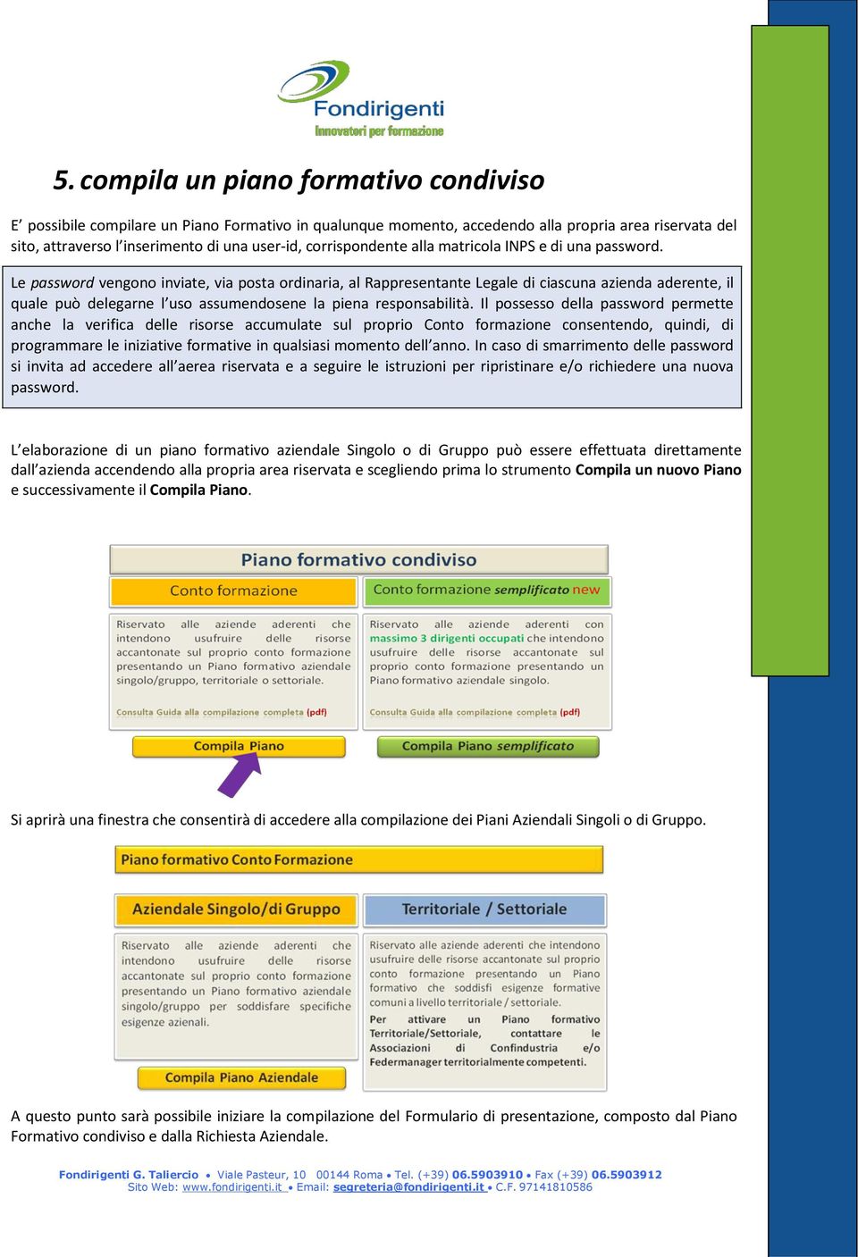 Le password vengono inviate, via posta ordinaria, al Rappresentante Legale di ciascuna azienda aderente, il quale può delegarne l uso assumendosene la piena responsabilità.