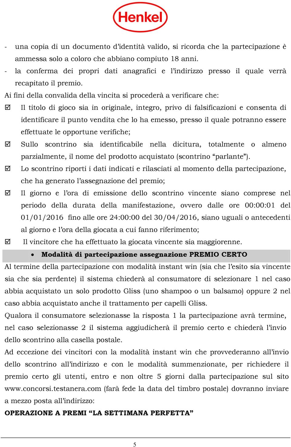 Ai fini della convalida della vincita si procederà a verificare che: Il titolo di gioco sia in originale, integro, privo di falsificazioni e consenta di identificare il punto vendita che lo ha