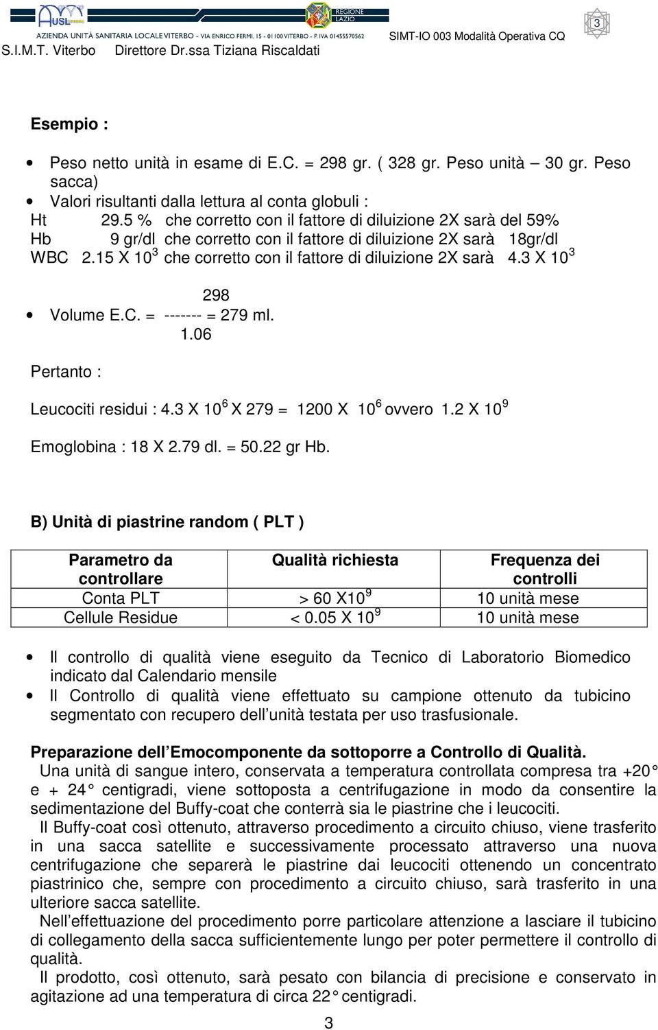 3 X 10 3 298 Volume E.C. = ------- = 279 ml. 1.06 Pertanto : Leucociti residui : 4.3 X 10 6 X 279 = 1200 X 10 6 ovvero 1.2 X 10 9 Emoglobina : 18 X 2.79 dl. = 50.22 gr Hb.