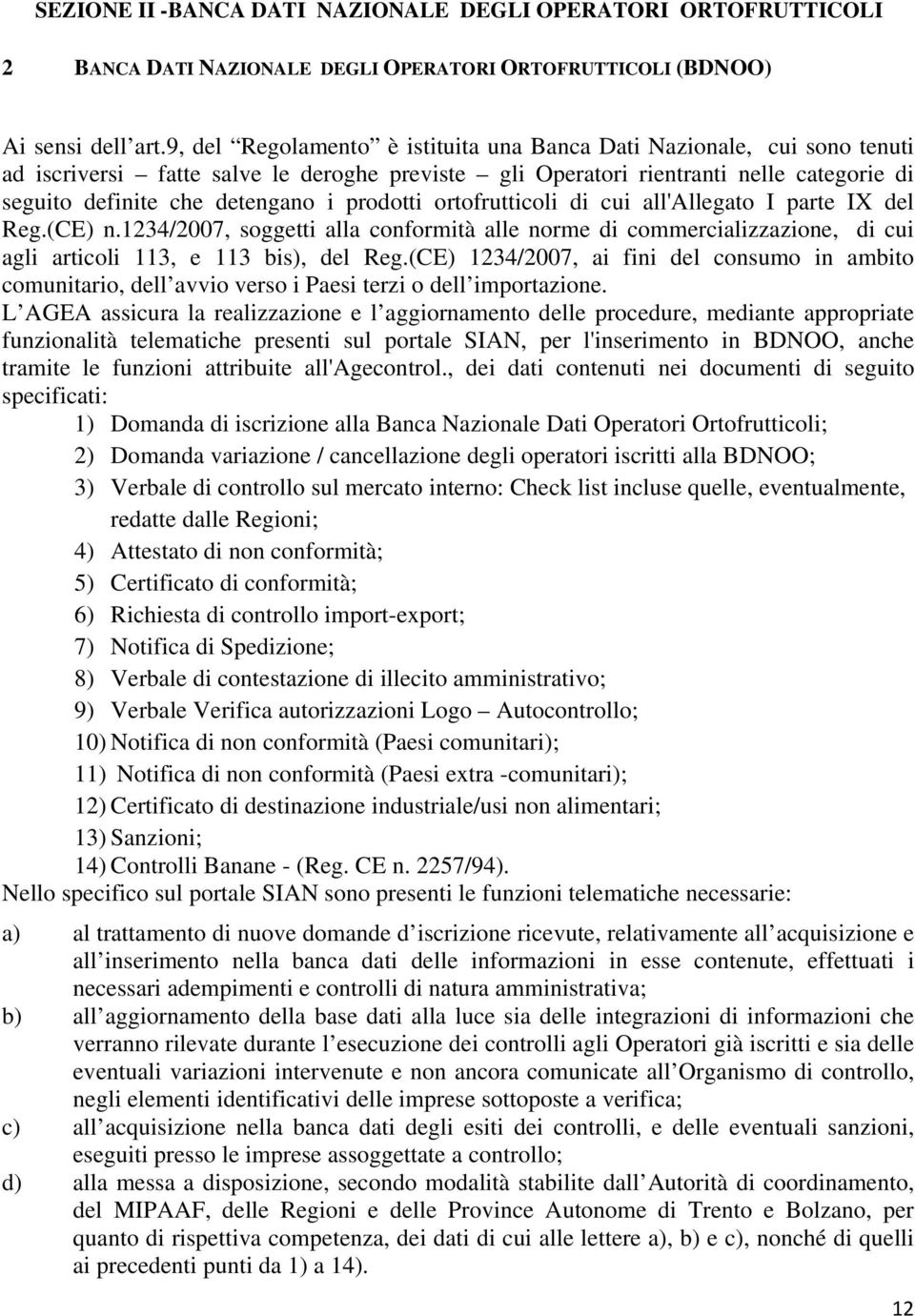 prodotti ortofrutticoli di cui all'allegato I parte IX del Reg.(CE) n.1234/2007, soggetti alla conformità alle norme di commercializzazione, di cui agli articoli 113, e 113 bis), del Reg.