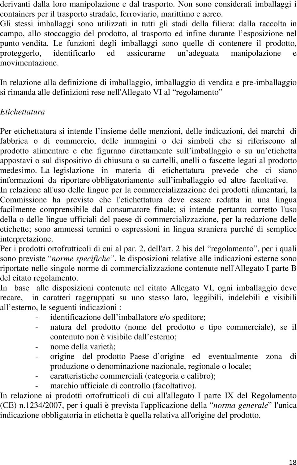 Le funzioni degli imballaggi sono quelle di contenere il prodotto, proteggerlo, identificarlo ed assicurarne un adeguata manipolazione e movimentazione.