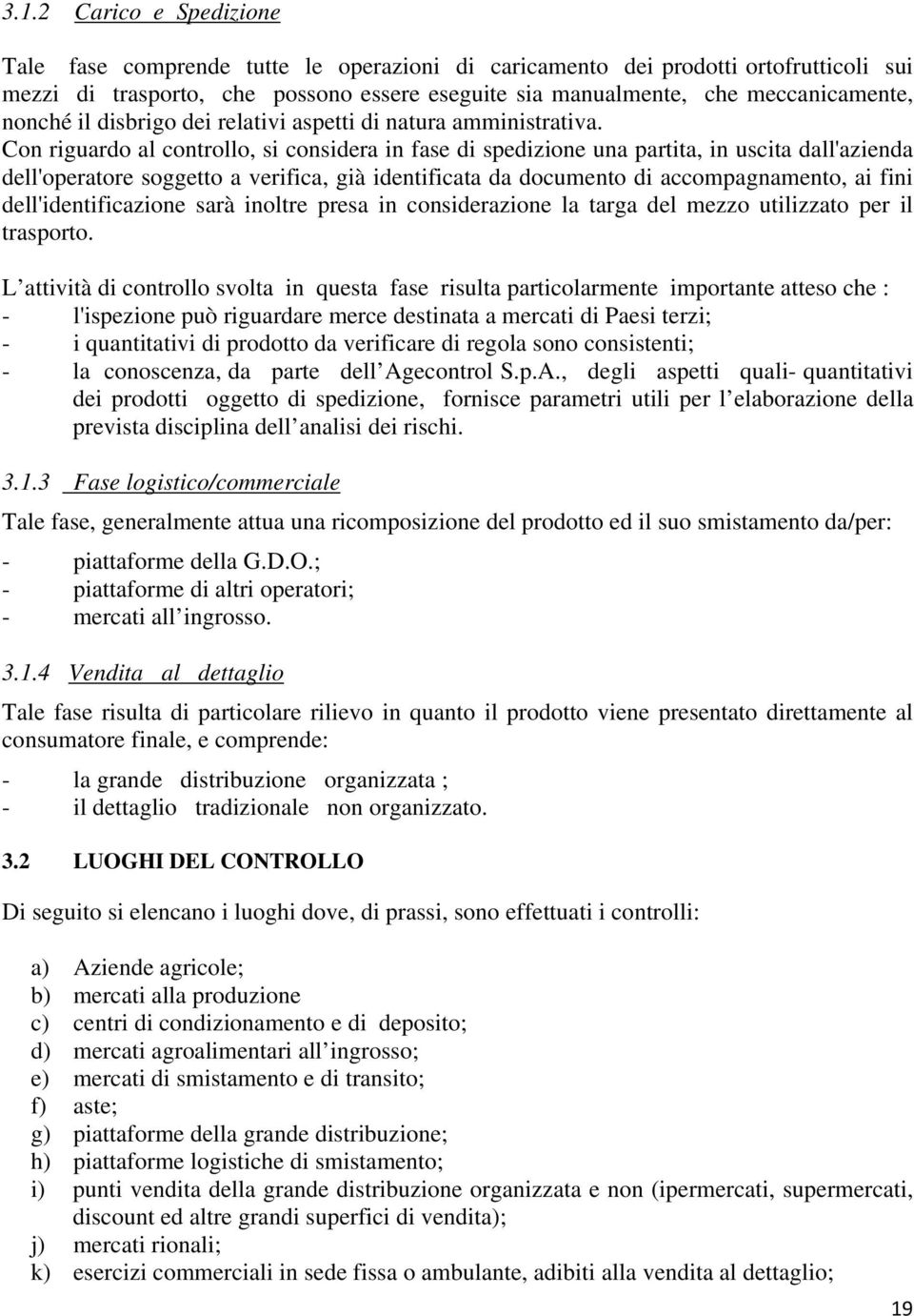 Con riguardo al controllo, si considera in fase di spedizione una partita, in uscita dall'azienda dell'operatore soggetto a verifica, già identificata da documento di accompagnamento, ai fini