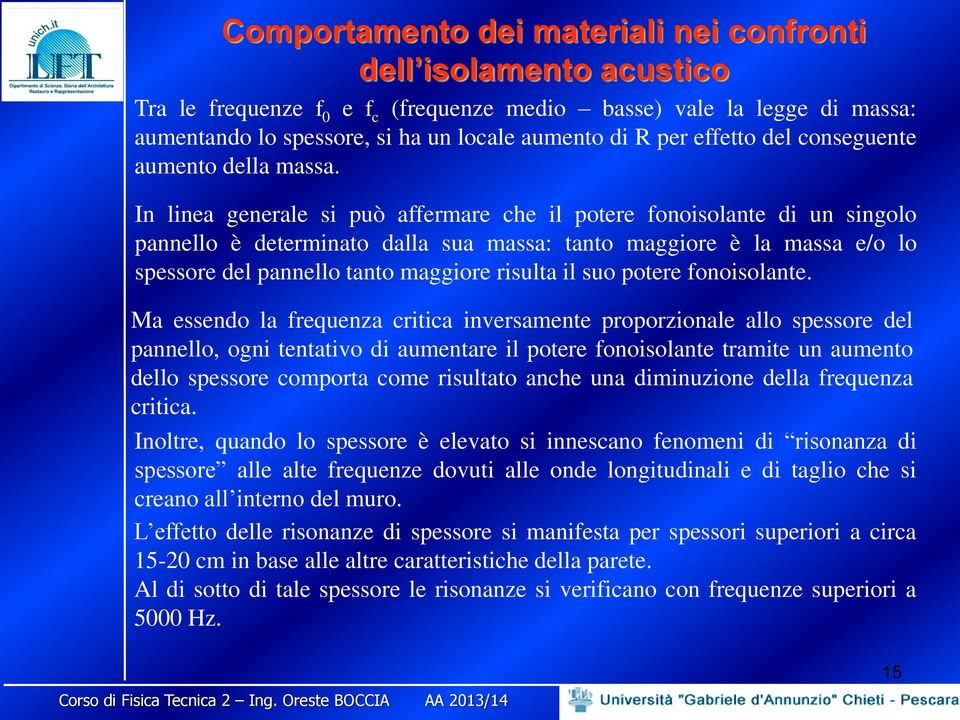 In linea generale si può affermare che il potere fonoisolante di un singolo pannello è determinato dalla sua massa: tanto maggiore è la massa e/o lo spessore del pannello tanto maggiore risulta il