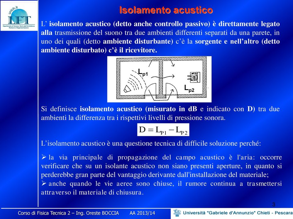 L p1 L p2 Si definisce isolamento acustico (misurato in db e indicato con D) tra due ambienti la differenza tra i rispettivi livelli di pressione sonora.