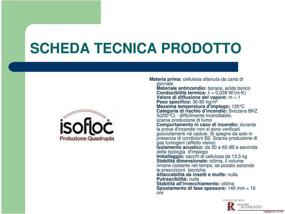 caso di incendio: durante la prova d'incendio non si sono verificati gocciolamenti né cadute. Si spegne da solo in presenza di condizioni B2.