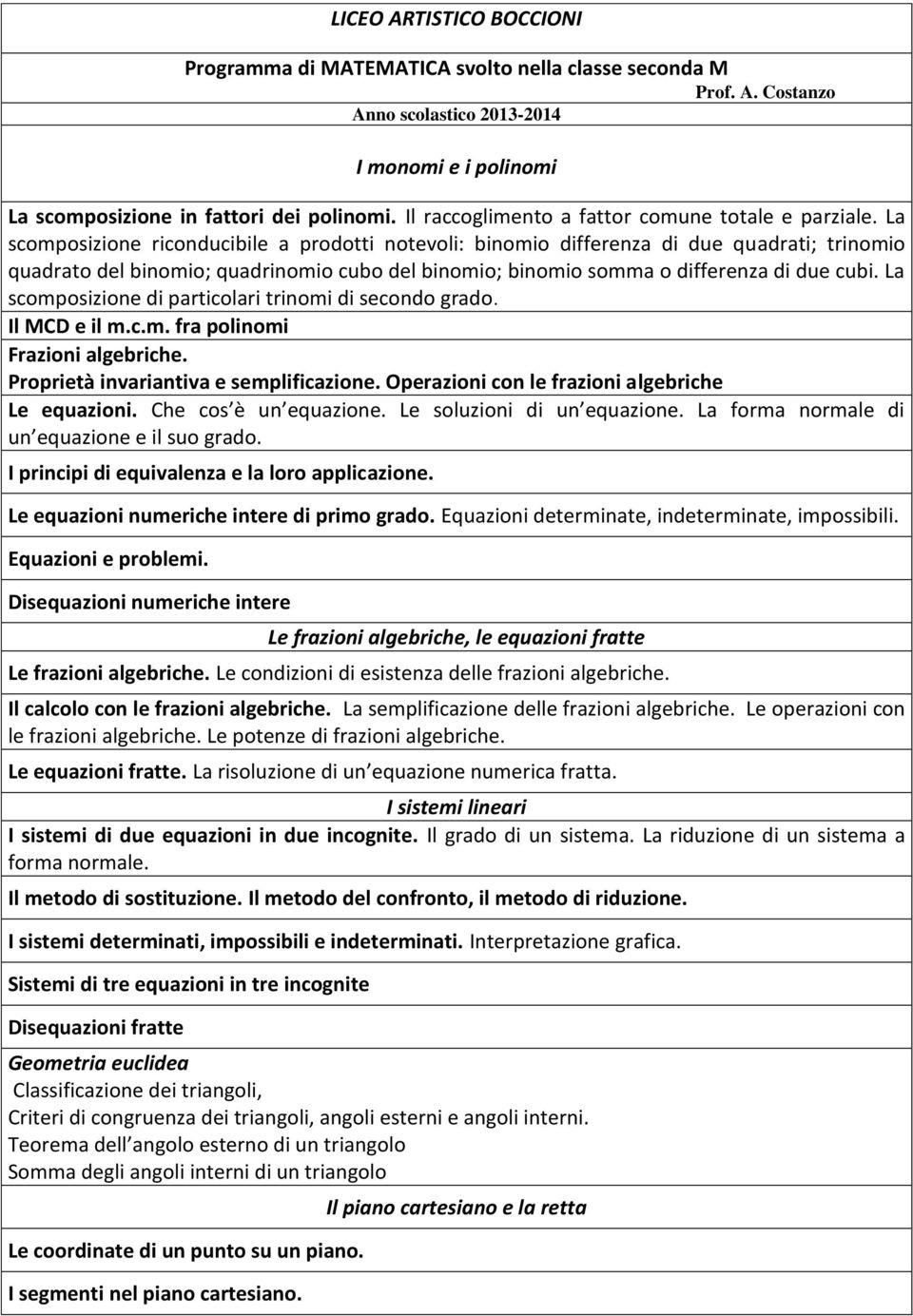 La scomposizione riconducibile a prodotti notevoli: binomio differenza di due quadrati; trinomio quadrato del binomio; quadrinomio cubo del binomio; binomio somma o differenza di due cubi.