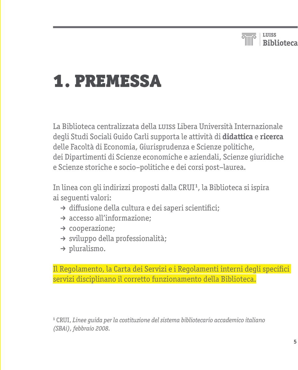 In linea con gli indirizzi proposti dalla CRUI 1, la Biblioteca si ispira ai seguenti valori: U diffusione della cultura e dei saperi scientifici; U accesso all informazione; U cooperazione; U