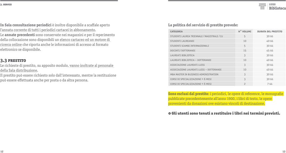 accesso al formato elettronico se disponibile. 3.3 Prestito Le richieste di prestito, su apposito modulo, vanno inoltrate al personale della Sala distribuzione.