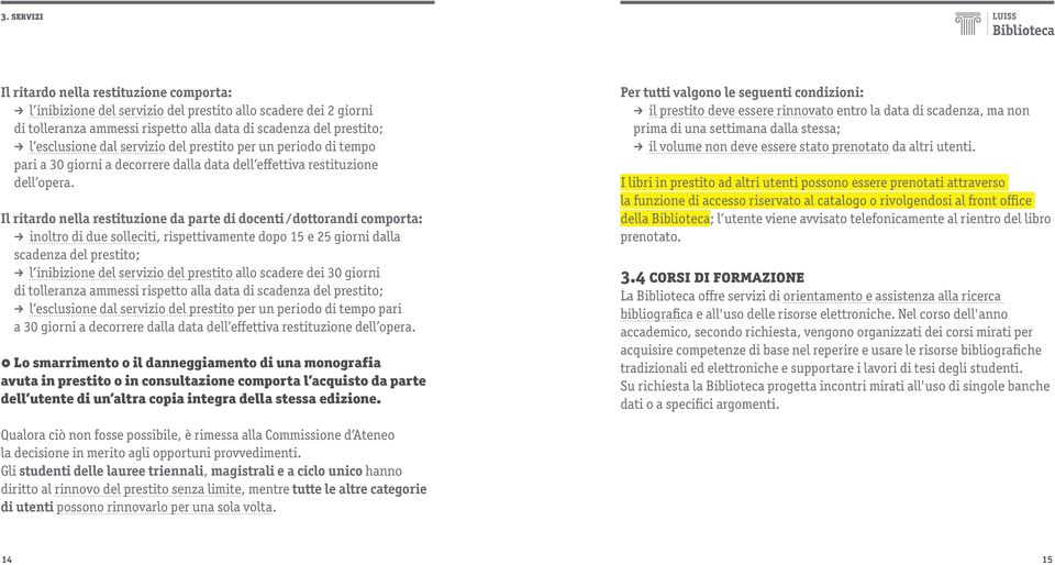 Il ritardo nella restituzione da parte di docenti dottorandi comporta: U inoltro di due solleciti, rispettivamente dopo 15 e 25 giorni dalla scadenza del prestito; U l inibizione del servizio del