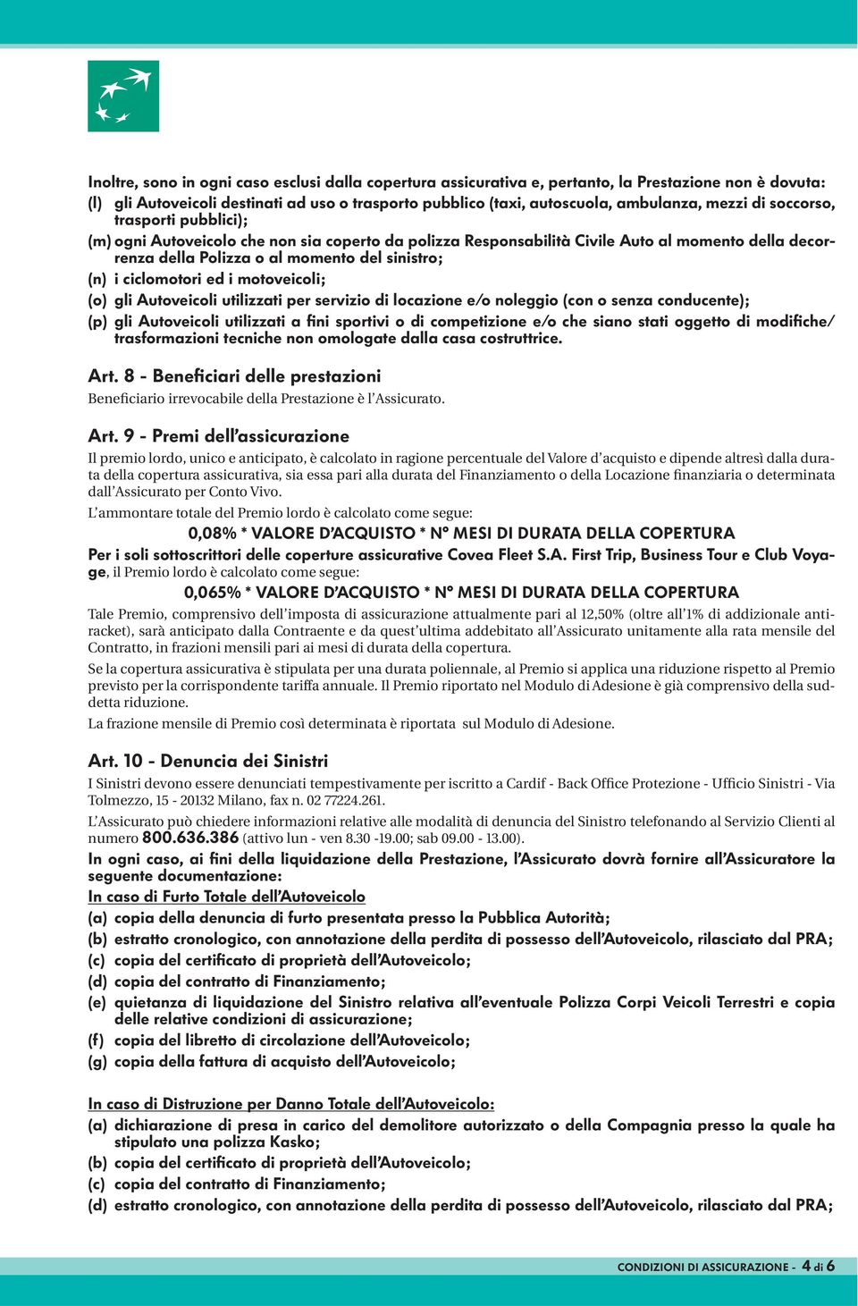 ed i motoveicoli; (o) gli Autoveicoli utilizzati per servizio di locazione e/o noleggio (con o senza conducente); (p) gli Autoveicoli utilizzati a fini sportivi o di competizione e/o che siano stati