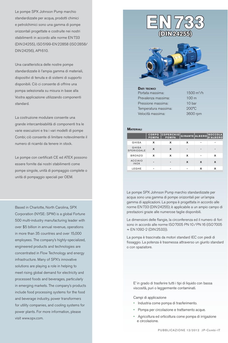 EN 733 (DIN 24255) Una caratteristica delle nostre pompe standardizzate è l ampia gamma di materiali, dispositivi di tenuta e di sistemi di supporto disponibili.