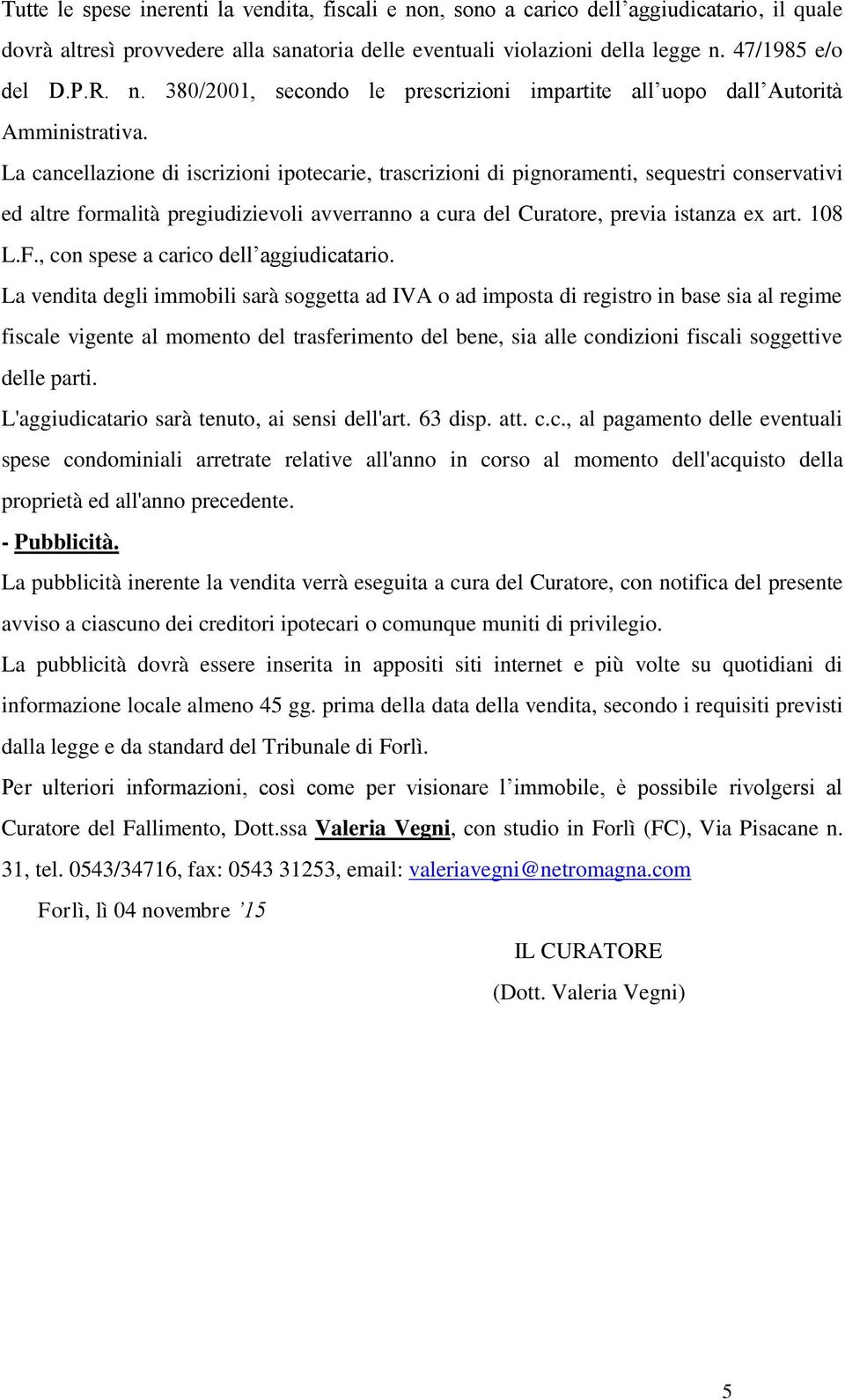 La cancellazione di iscrizioni ipotecarie, trascrizioni di pignoramenti, sequestri conservativi ed altre formalità pregiudizievoli avverranno a cura del Curatore, previa istanza ex art. 108 L.F.