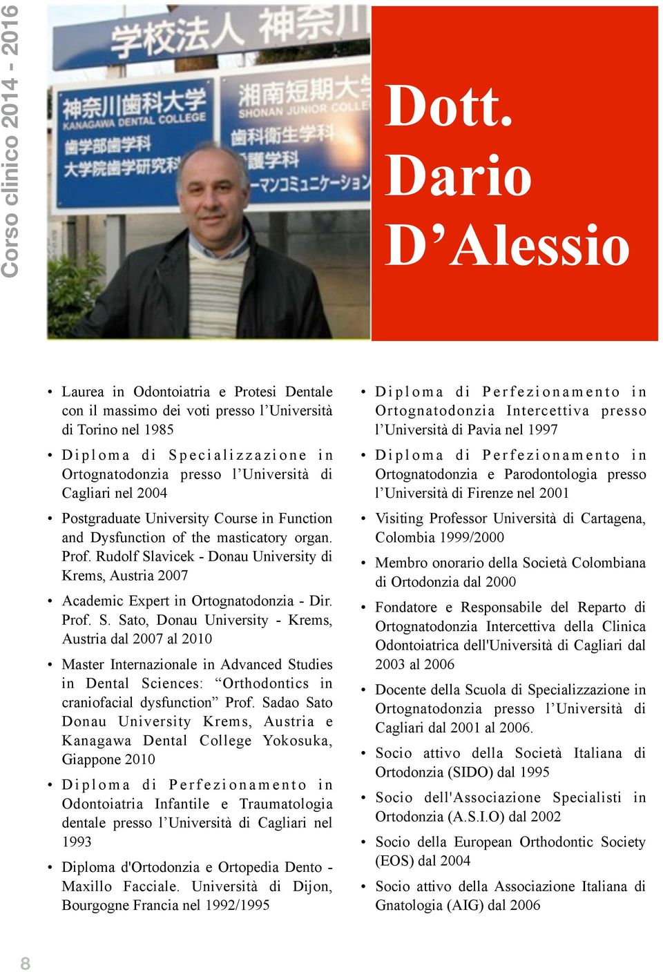 Rudolf Slavicek - Donau University di Krems, Austria 2007 Academic Expert in Ortognatodonzia - Dir. Prof. S. Sato, Donau University - Krems, Austria dal 2007 al 2010 Master Internazionale in Advanced Studies in Dental Sciences: Orthodontics in craniofacial dysfunction Prof.