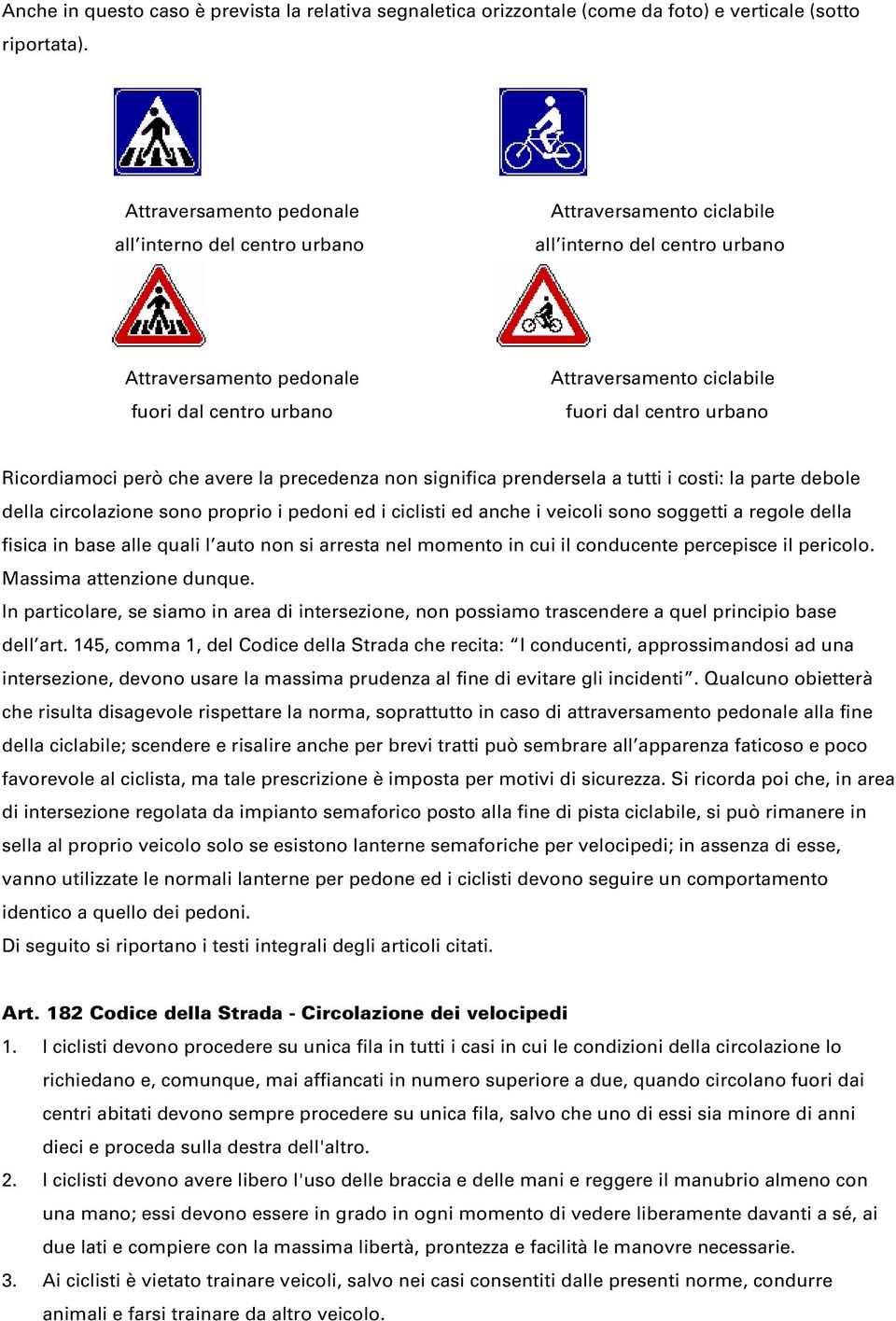 parte debole della circolazione sono proprio i pedoni ed i ciclisti ed anche i veicoli sono soggetti a regole della fisica in base alle quali l auto non si arresta nel momento in cui il conducente