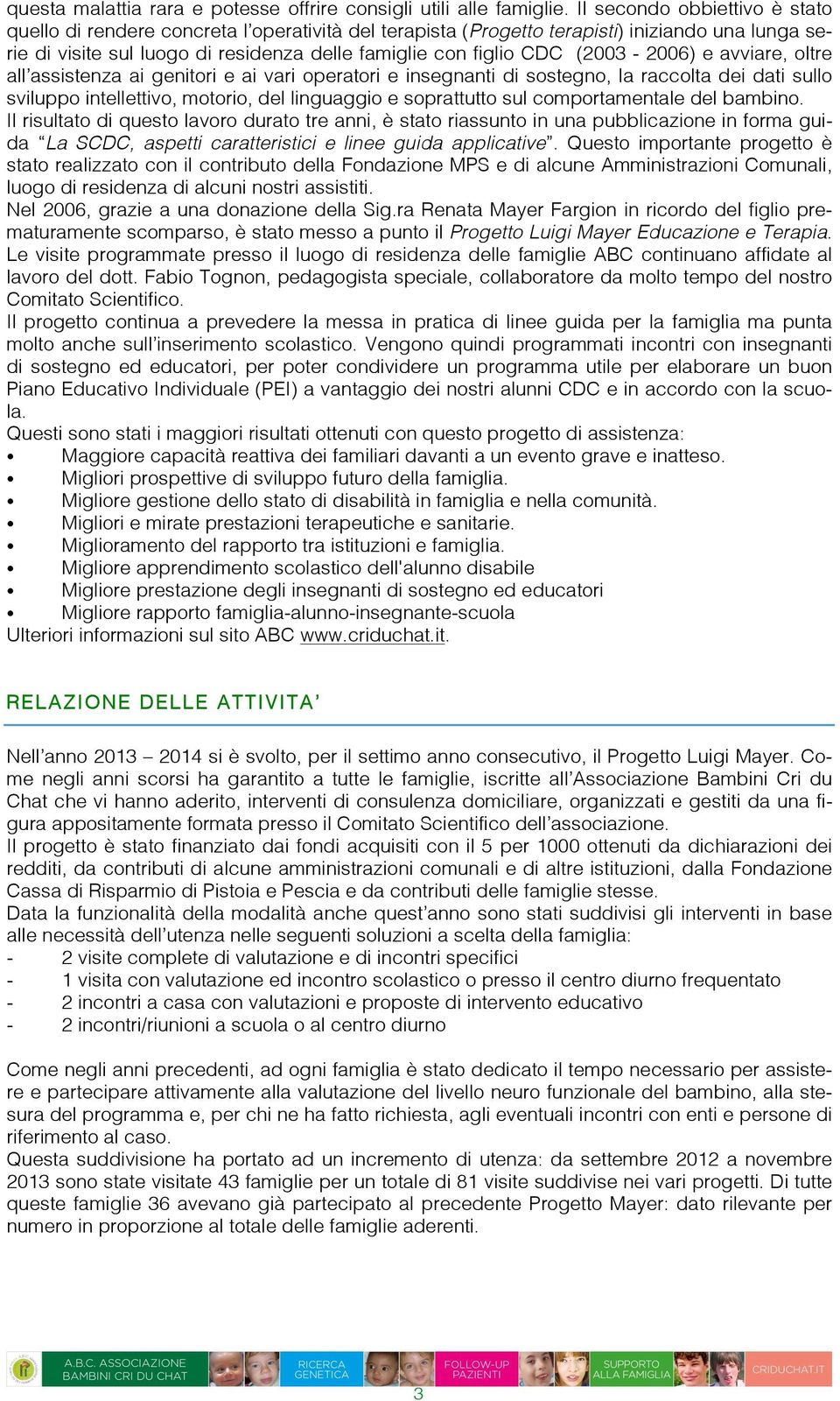 (2003-2006) e avviare, oltre all assistenza ai genitori e ai vari operatori e insegnanti di sostegno, la raccolta dei dati sullo sviluppo intellettivo, motorio, del linguaggio e soprattutto sul