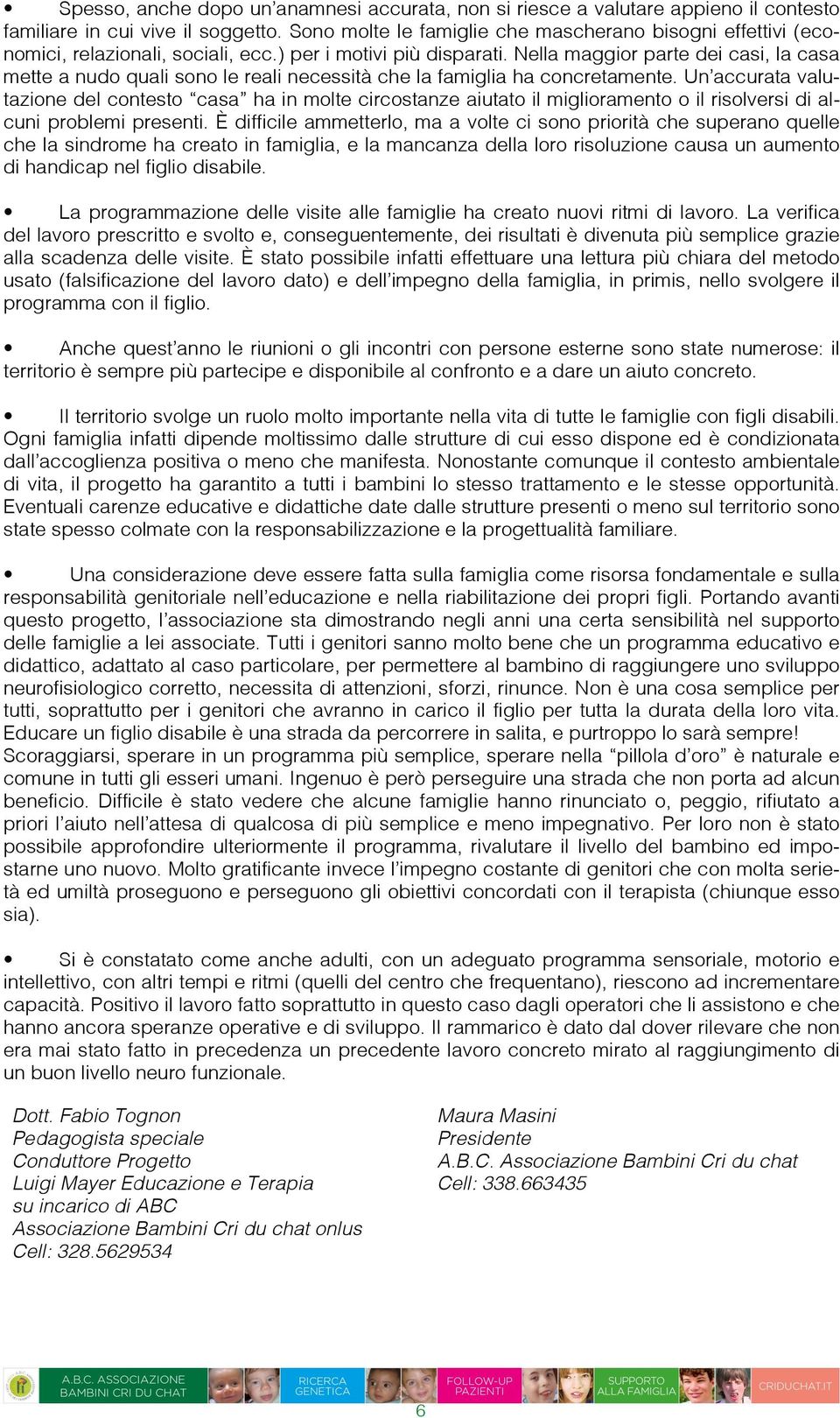 Nella maggior parte dei casi, la casa mette a nudo quali sono le reali necessità che la famiglia ha concretamente.