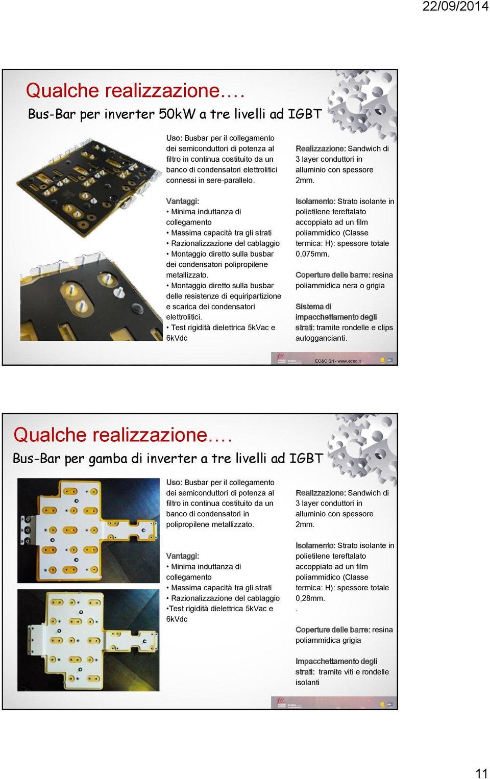 sere-parallelo. Minima induttanza di collegamento Massima capacità tra gli strati Razionalizzazione del cablaggio Montaggio diretto sulla busbar dei condensatori polipropilene metallizzato.