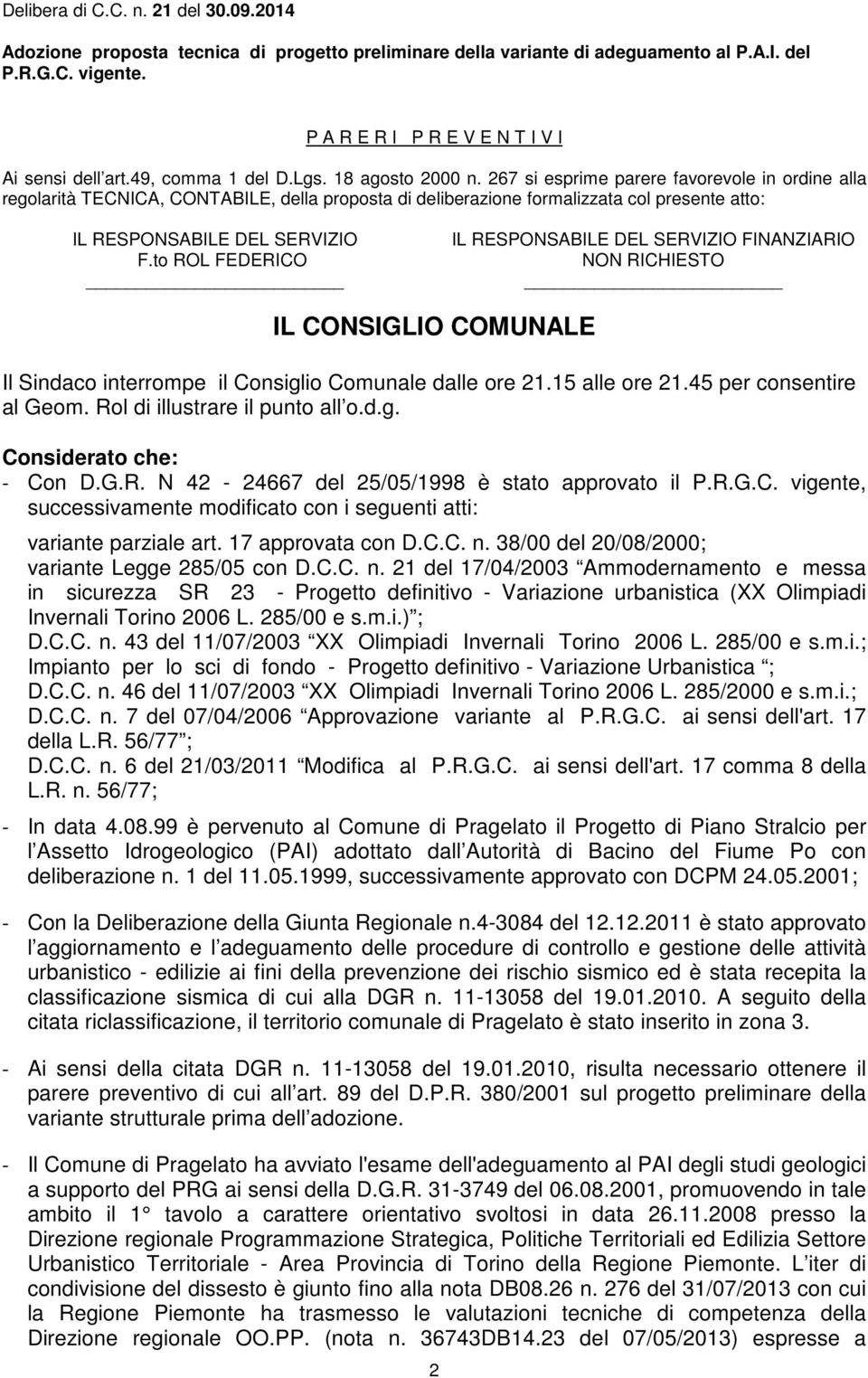 to ROL FEDERICO IL RESPONSABILE DEL SERVIZIO FINANZIARIO NON RICHIESTO IL CONSIGLIO COMUNALE Il Sindaco interrompe il Consiglio Comunale dalle ore 21.15 alle ore 21.45 per consentire al Geom.