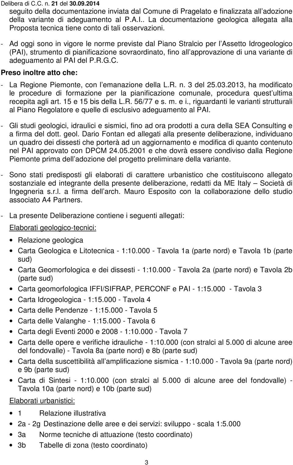 - Ad oggi sono in vigore le norme previste dal Piano Stralcio per l Assetto Idrogeologico (PAI), strumento di pianificazione sovraordinato, fino all approvazione di una variante di adeguamento al PAI