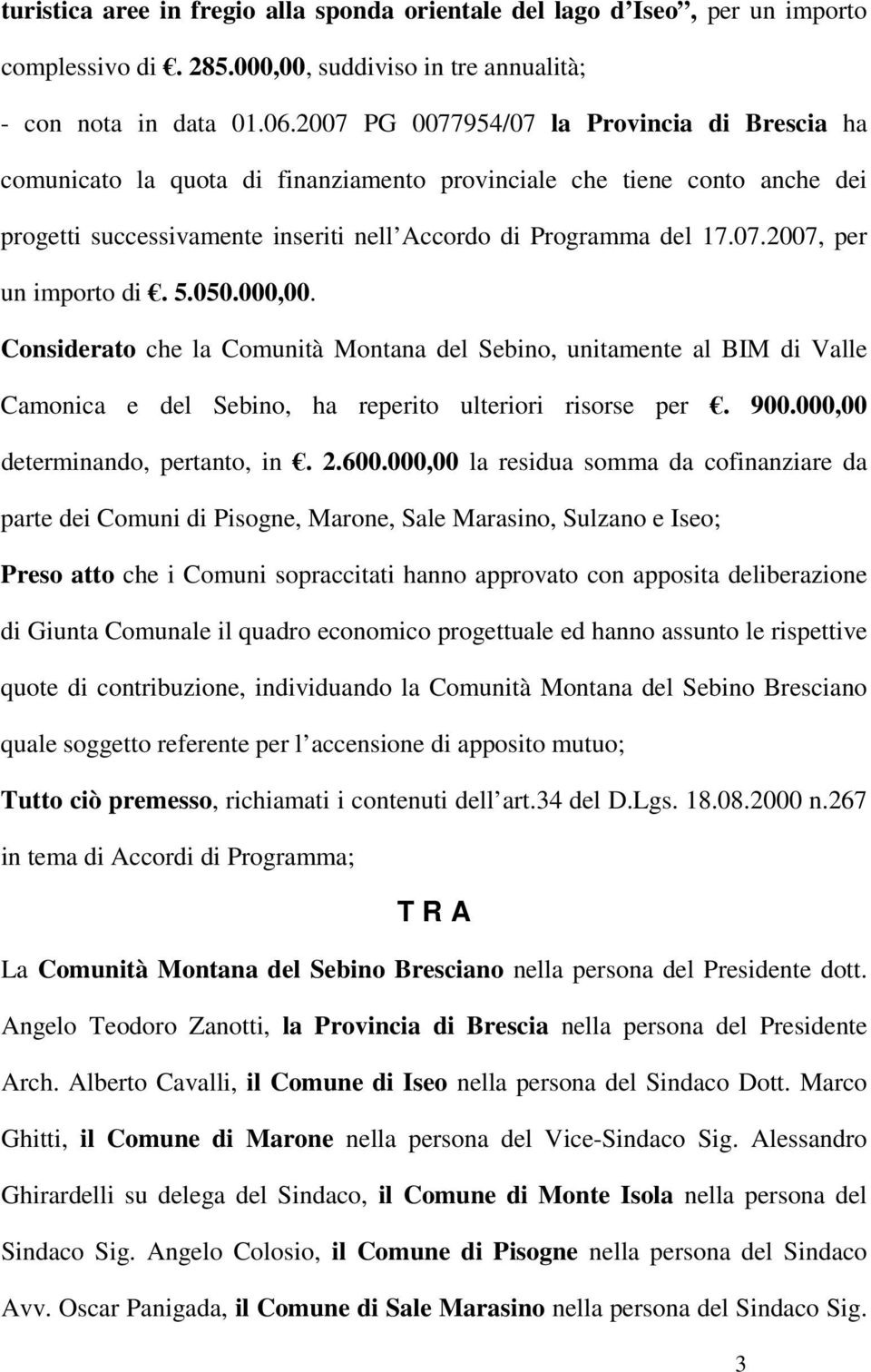 5.050.000,00. Considerato che la Comunità Montana del Sebino, unitamente al BIM di Valle Camonica e del Sebino, ha reperito ulteriori risorse per. 900.000,00 determinando, pertanto, in. 2.600.