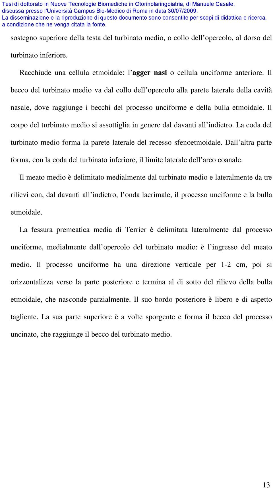 Il corpo del turbinato medio si assottiglia in genere dal davanti all indietro. La coda del turbinato medio forma la parete laterale del recesso sfenoetmoidale.