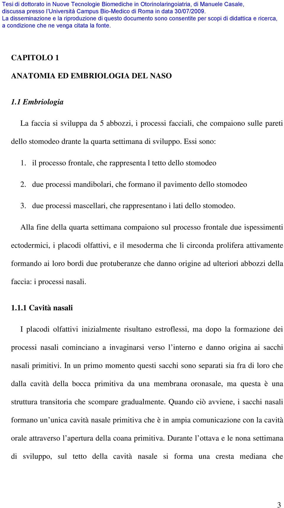 due processi mascellari, che rappresentano i lati dello stomodeo.