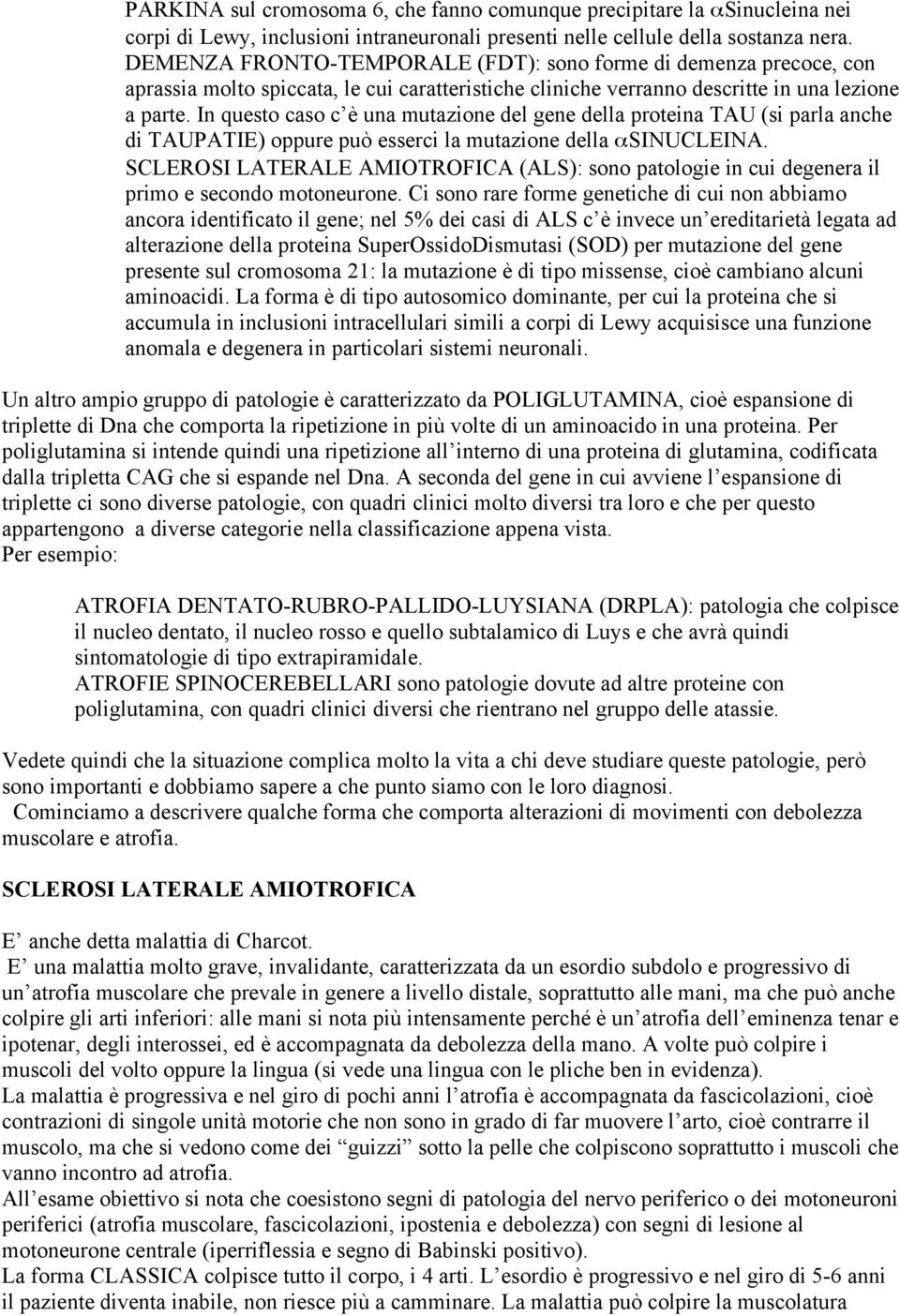 In questo caso c è una mutazione del gene della proteina TAU (si parla anche di TAUPATIE) oppure può esserci la mutazione della asinucleina.