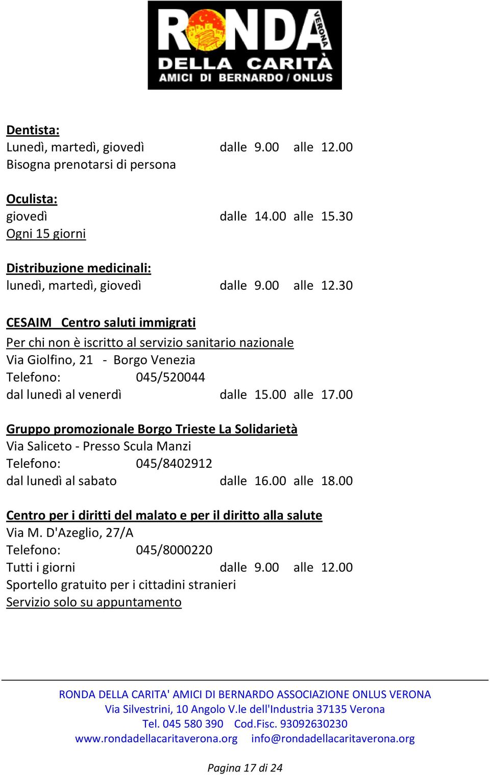 30 CESAIM Centro saluti immigrati Per chi non è iscritto al servizio sanitario nazionale Via Giolfino, 21 - Borgo Venezia Telefono: 045/520044 dal lunedì al venerdì dalle 15.00 alle 17.