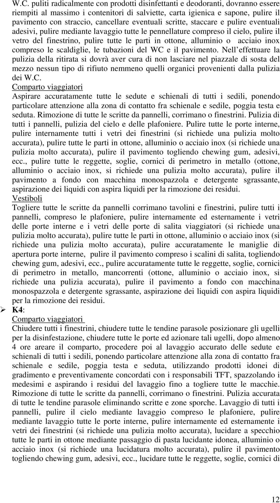 acciaio inox compreso le scaldiglie, le tubazioni del WC e il pavimento.