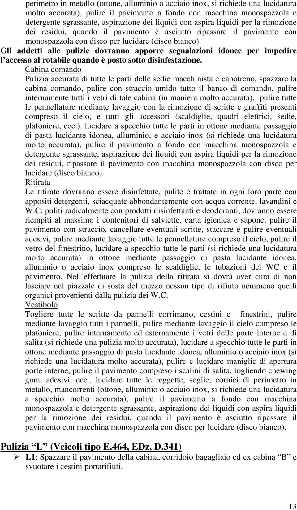 Gli addetti alle pulizie dovranno apporre segnalazioni idonee per impedire l accesso al rotabile quando è posto sotto disinfestazione.