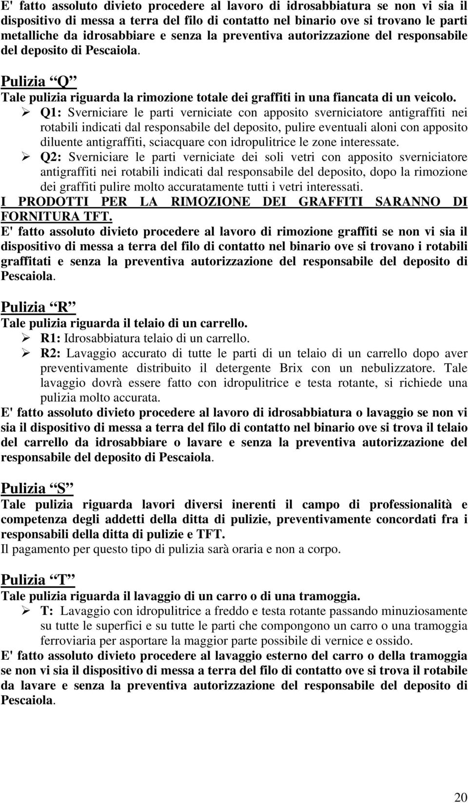 Q1: Sverniciare le parti verniciate con apposito sverniciatore antigraffiti nei rotabili indicati dal responsabile del deposito, pulire eventuali aloni con apposito diluente antigraffiti, sciacquare