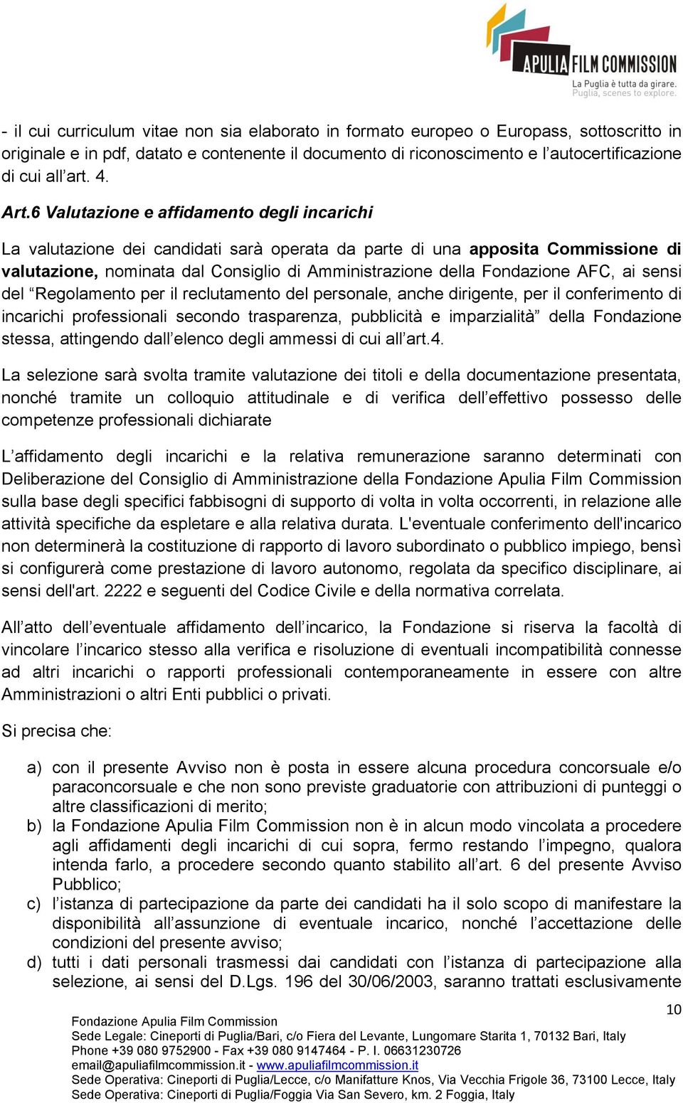 6 Valutazione e affidamento degli incarichi La valutazione dei candidati sarà operata da parte di una apposita Commissione di valutazione, nominata dal Consiglio di Amministrazione della Fondazione