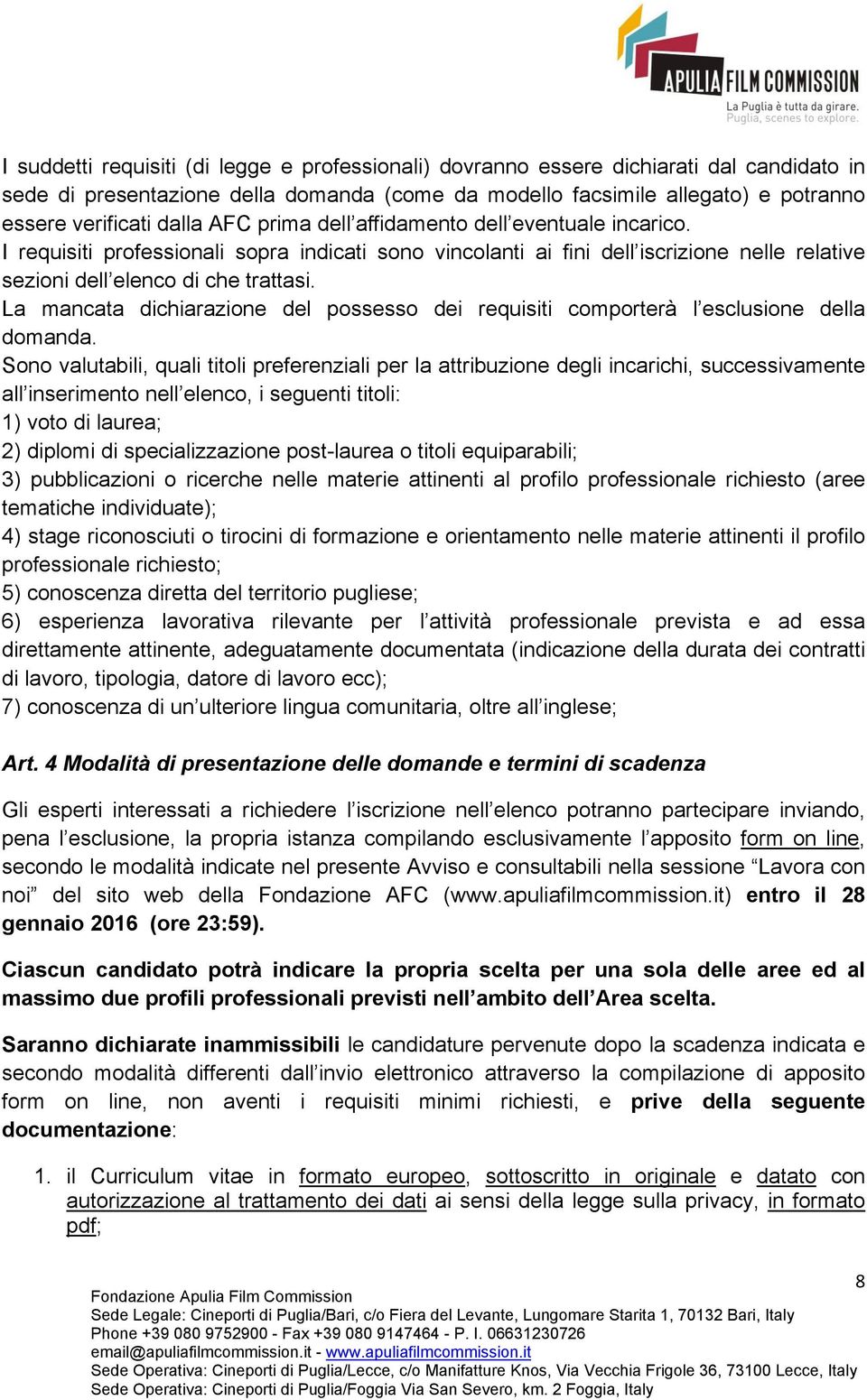 La mancata dichiarazione del possesso dei requisiti comporterà l esclusione della domanda.