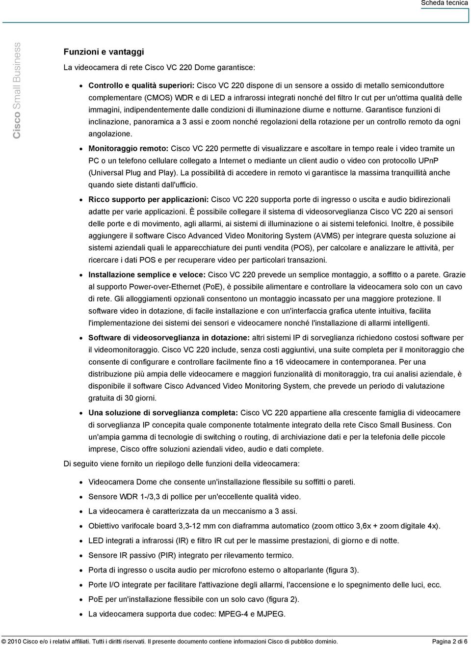 Garantisce funzioni di inclinazione, panoramica a 3 assi e zoom nonché regolazioni della rotazione per un controllo remoto da ogni angolazione.