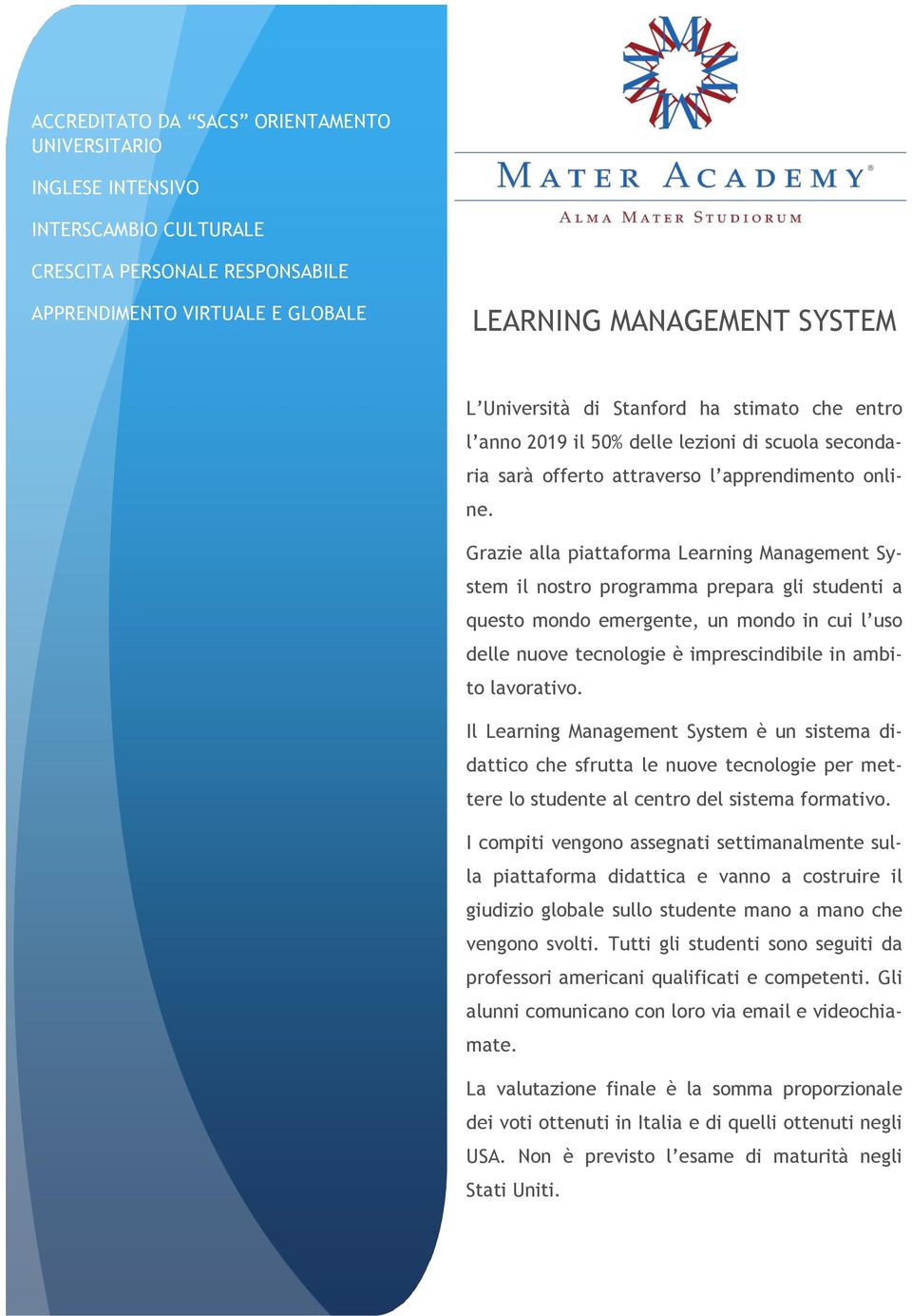 Grazie alla piattaforma Learning Management System il nostro programma prepara gli studenti a questo mondo emergente, un mondo in cui l uso delle nuove tecnologie è imprescindibile in ambito