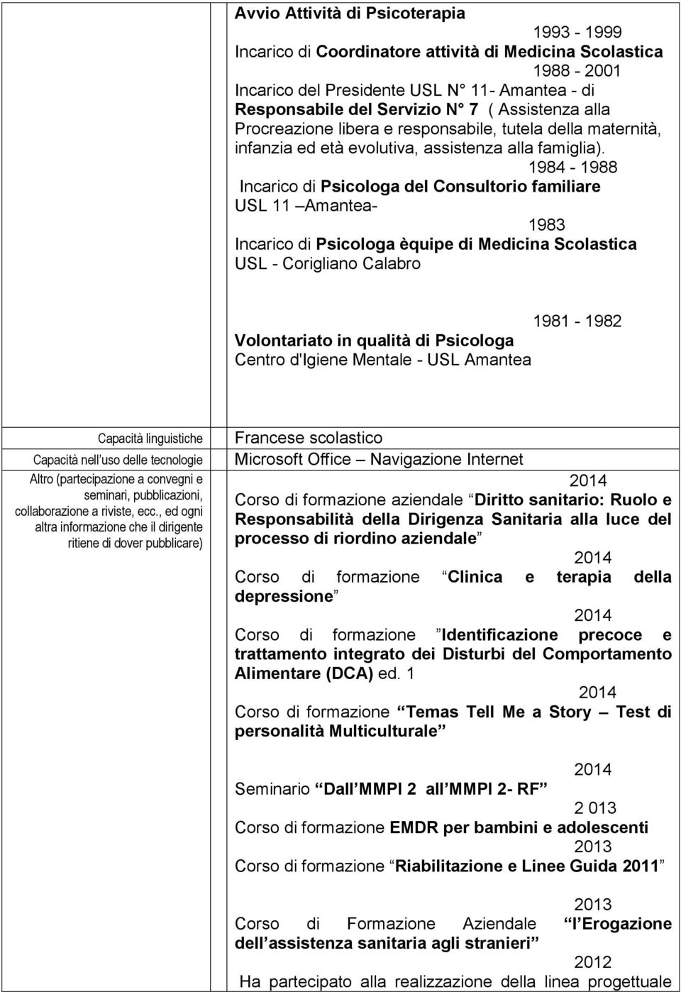 1984-1988 Incarico di Psicologa del Consultorio familiare USL 11 Amantea- 1983 Incarico di Psicologa èquipe di Medicina Scolastica USL - Corigliano Calabro 1981-1982 Volontariato in qualità di