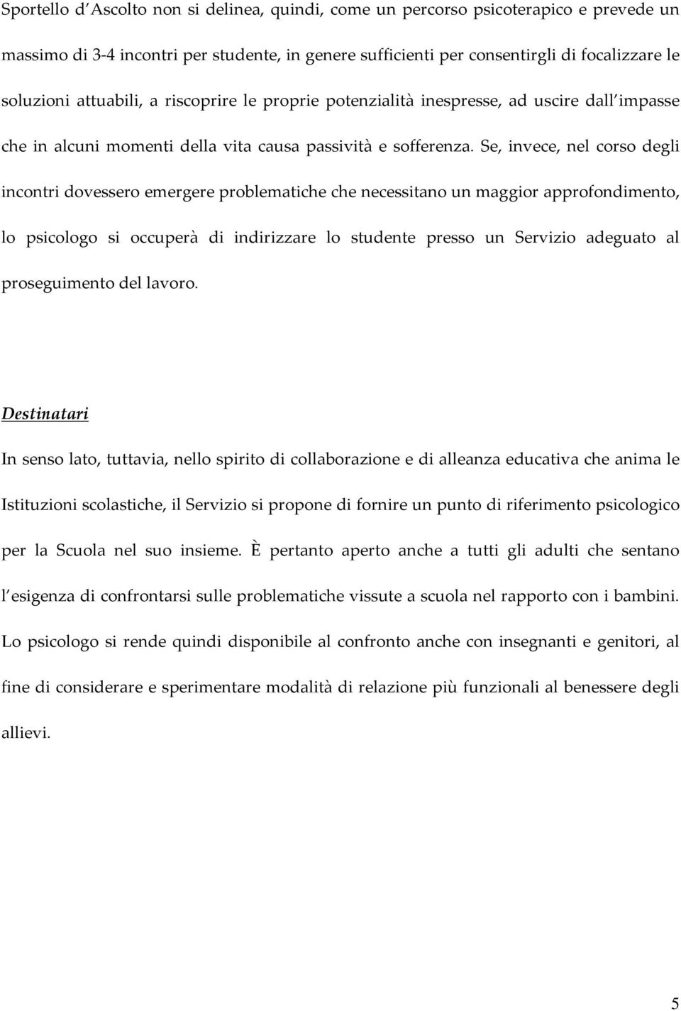 Se, invece, nel corso degli incontri dovessero emergere problematiche che necessitano un maggior approfondimento, lo psicologo si occuperà di indirizzare lo studente presso un Servizio adeguato al