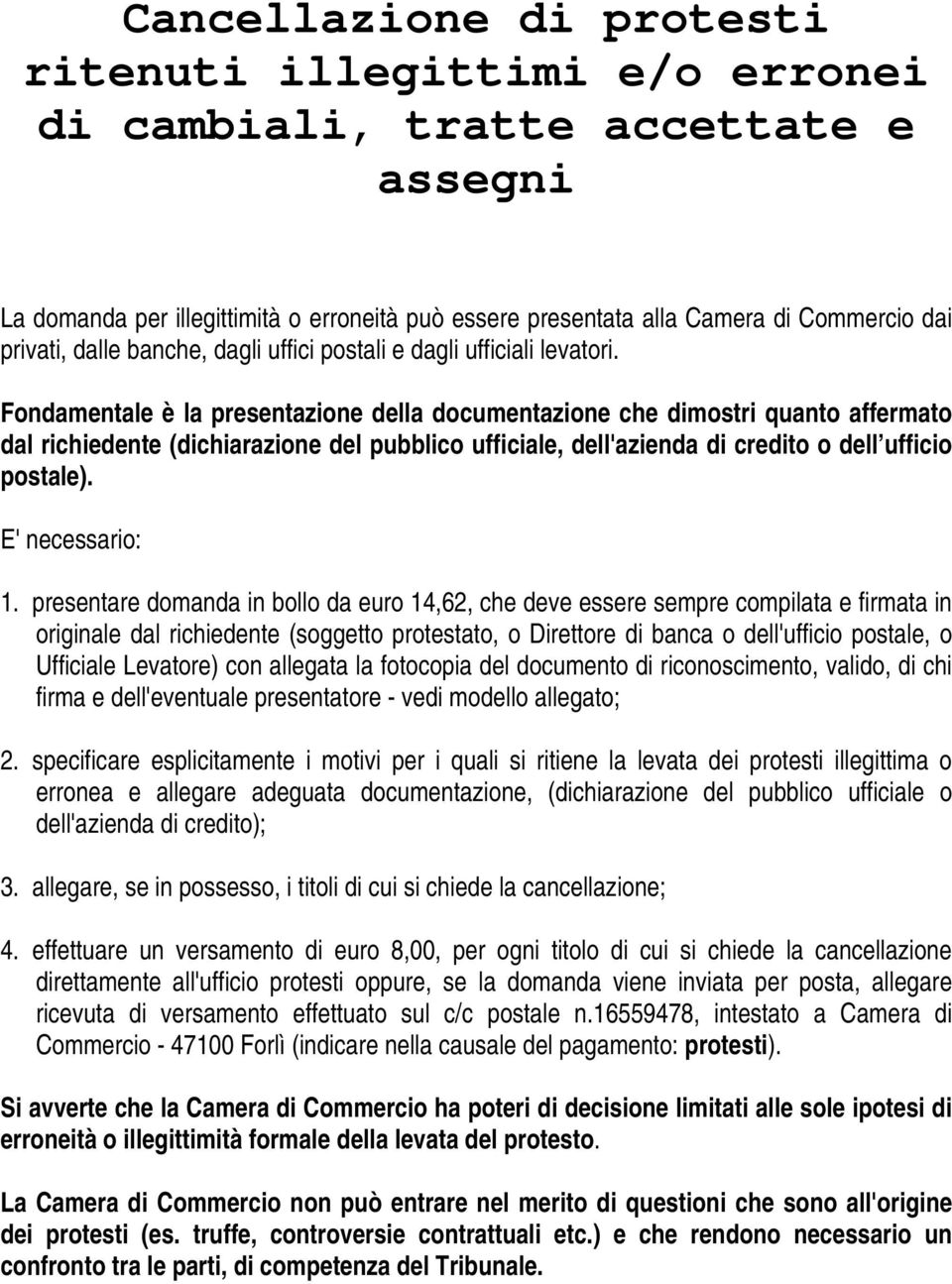 Fondamentale è la presentazione della documentazione che dimostri quanto affermato dal richiedente (dichiarazione del pubblico ufficiale, dell'azienda di credito o dell ufficio postale).