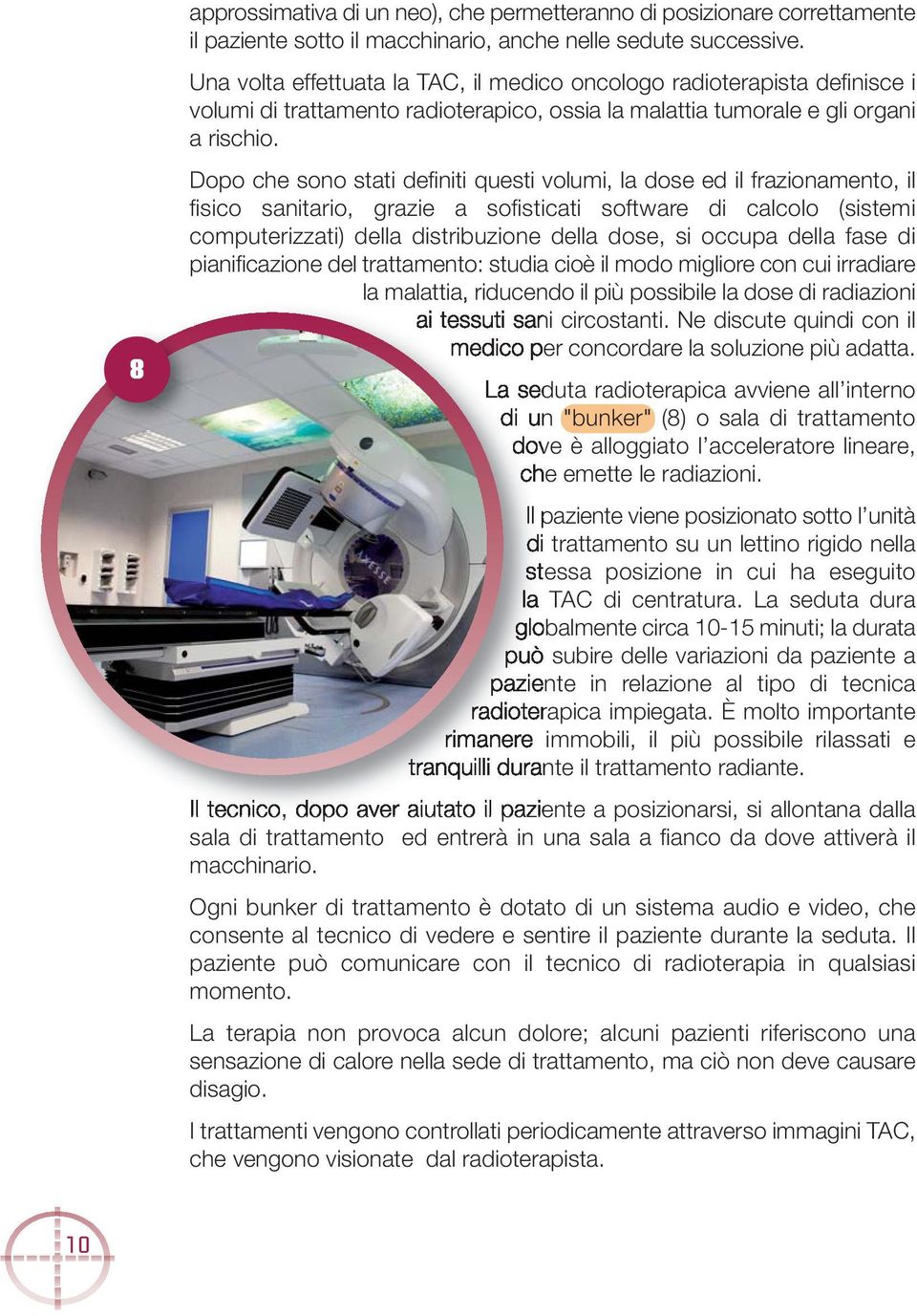 Dopo che sono stati definiti questi volumi, la dose ed il frazionamento, il fisico sanitario, grazie a sofisticati software di calcolo (sistemi computerizzati) della distribuzione della dose, si